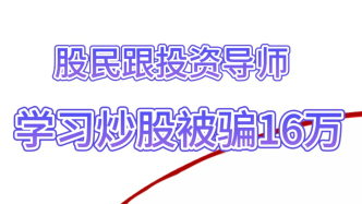 股民跟投資導(dǎo)師學(xué)習(xí)炒股被騙16萬(wàn)