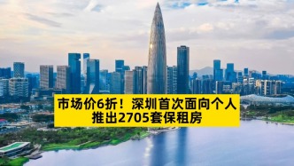 市场价6折，深圳首次面向个人推出2705套保租房