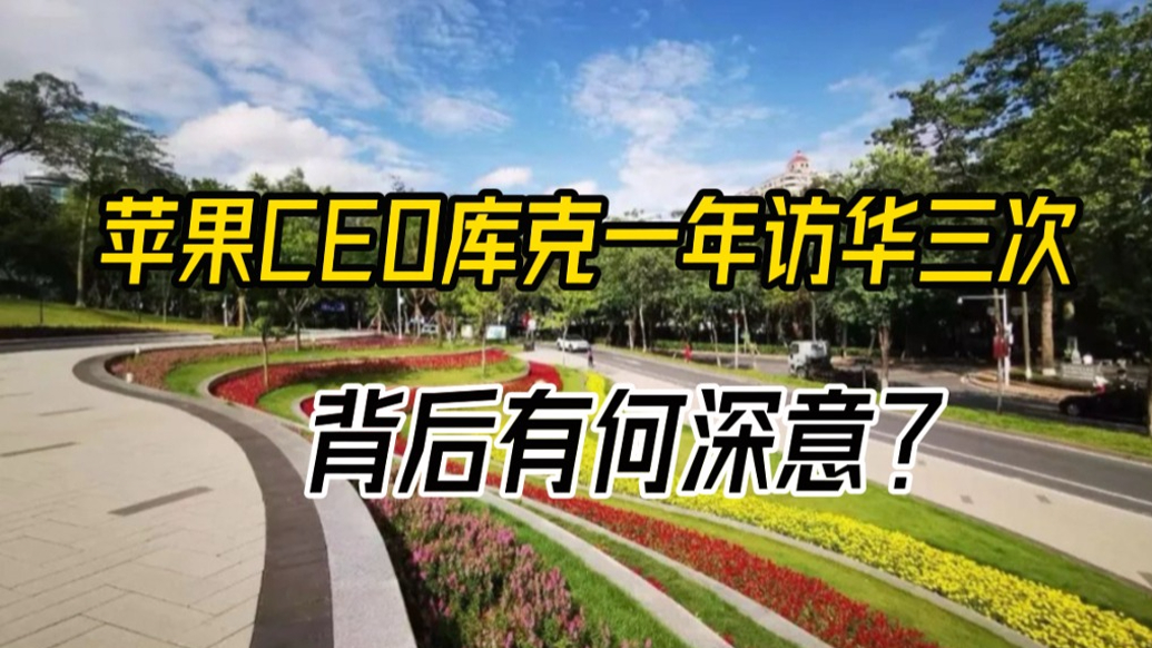 苹果CEO库克一年访华三次，背后有何深意？