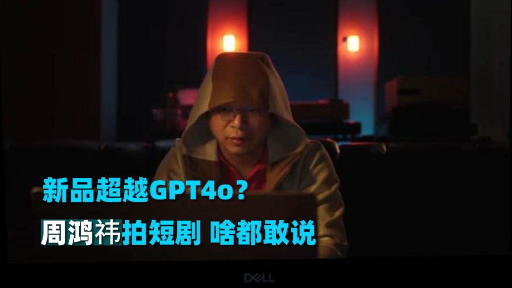 新品超越GPT4o? 周鸿祎拍短剧啥都敢说