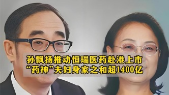 恒瑞醫藥赴港上市，孫飄揚夫婦身家之和超1400億