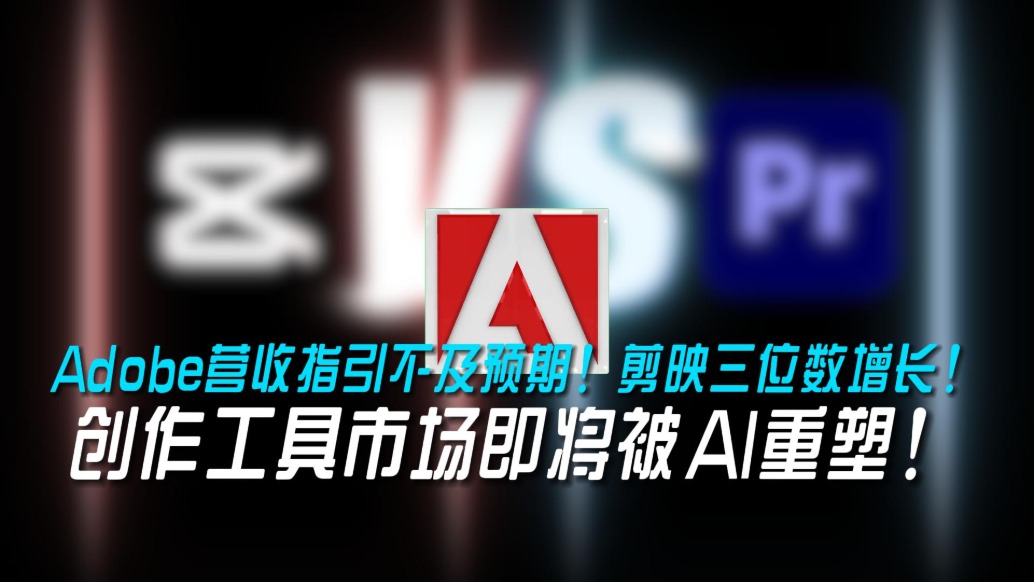 Adobe营收指引不及预期，剪映三位数增长，创作工具市场即将被AI重塑