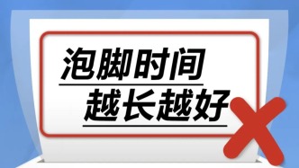 泡脚时间越长越好……是真是假？｜谣言终结站