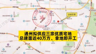 通州擬供應(yīng)三宗優(yōu)質(zhì)宅地，總建面近40萬方、拿地即開工