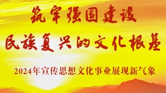 筑牢强国建设民族复兴的文化根基——2024年宣传思想文化事业展现新气象