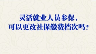 灵活就业人员参保，缴费档次能更改吗？人社部回应