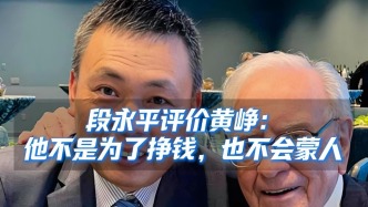 段永平评价黄峥：他不是为了挣钱，也不会蒙人