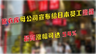 优衣库母公司宣布给日本员工涨薪，最高涨幅可达54%