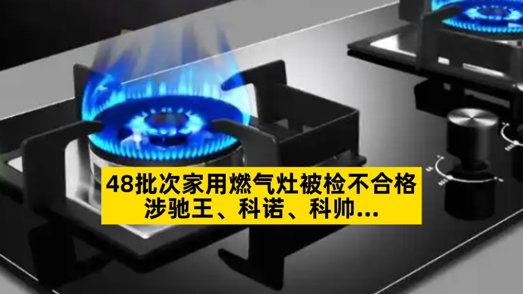 48批次家用燃气灶被检不合格，涉驰王、科诺、科帅