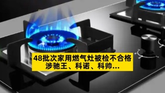 48批次家用燃气灶被检不合格，涉驰王、科诺、科帅