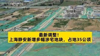 上海靜安新增多幅涉宅地塊，占地35公頃