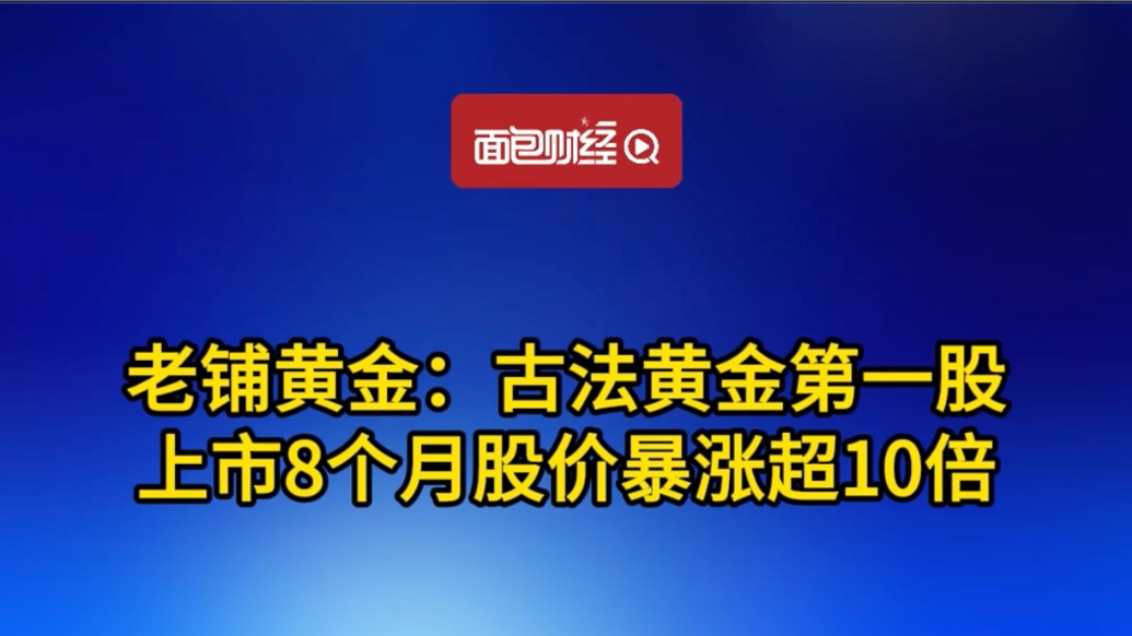 古法黃金第一股,上市8個月股價暴漲超10倍