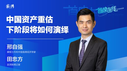 首席连线丨摩根士丹利邢自强：中国资产重估下阶段将如何演绎