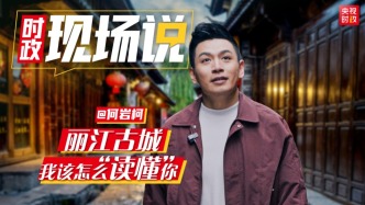 时政现场说丨丽江古城！我该怎么“读懂”你