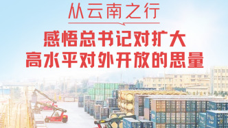 一見·從云南之行，感悟總書記對擴大高水平對外開放的思量