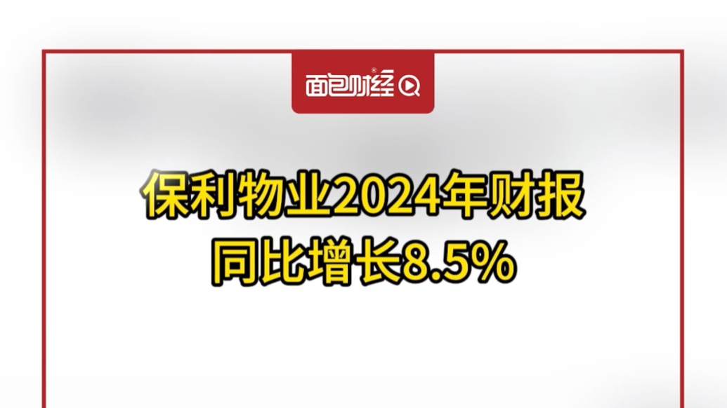保利物業2024年財報：全年收入163.42億元，同比增長8.5%