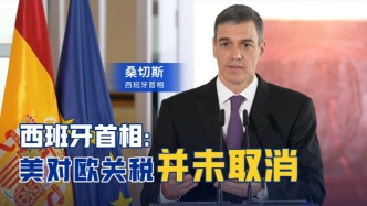 西班牙首相提醒：關(guān)稅是暫停90天，不是取消