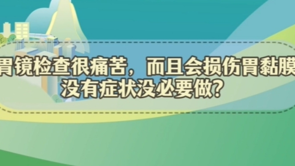 谣言粉碎站 | 胃镜检查很痛苦,而且会损伤胃黏膜,没有症状没必要做?