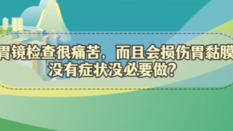 谣言粉碎站 | 胃镜检查很痛苦，而且会损伤胃黏膜，没有症状没必要做？