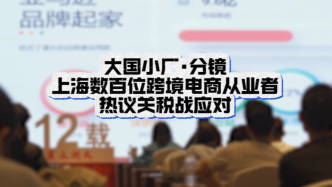 大國小廠︱上海數百跨境電商業者談關稅戰應對：對國家有信心