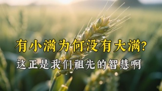 节气冷知识：小满后面为什么没有“大满”？这正是祖先的智慧啊！