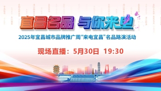 直播｜“宜昌名品  与你来电”2025年宜昌城市品牌推广周名品路演活动