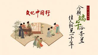文化中國行｜今朝端午浴芳蘭，佳人相見一千年