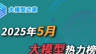 大模型之家2025年5月熱力榜：智能體正成為通往AGI的路徑
