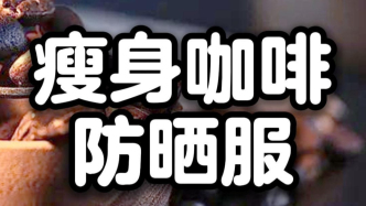 央視曝光：瘦身咖啡、防曬服一夜塌房