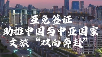 壹视界·微视频 | 互免签证助推中国与中亚国家文旅“双向奔赴”