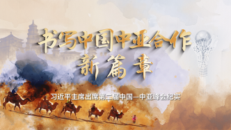 时政纪录片丨书写中国中亚合作新篇章——习近平主席出席第二届中国－中亚峰会纪实