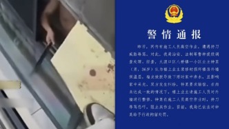 施工人員高空作業(yè)遭持刀威脅辱罵？重慶警方：行拘持刀業(yè)主