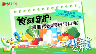 直播 |  “食”刻守護 ：暑期食品營養(yǎng)與安全