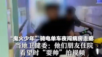 “鬼火少年”骑电单车夜闯病房走廊，舞钢市卫健委：耍帅拍视频，将要求医院整改