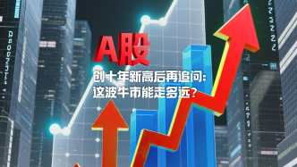 財(cái)曉得｜A股創(chuàng)十年新高后再追問：這波牛市能走多遠(yuǎn)？