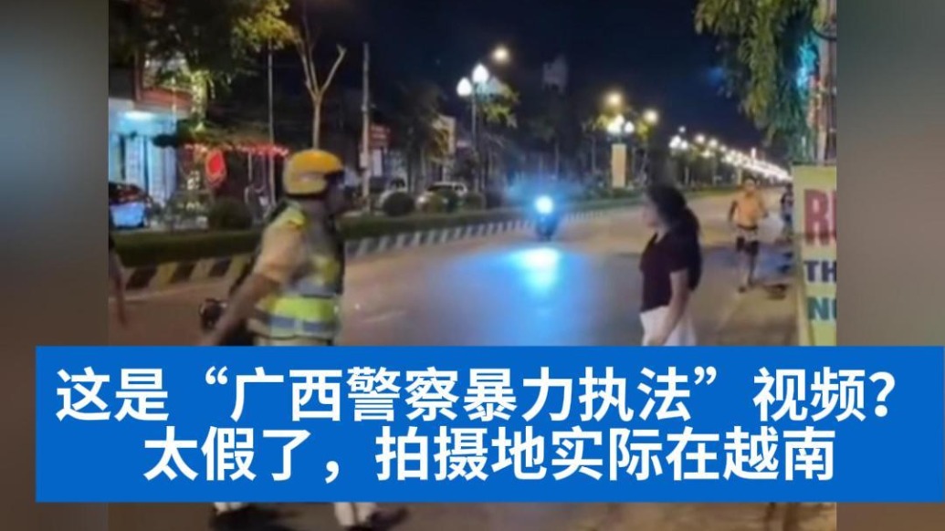 明查｜這是“廣西警察暴力執(zhí)法”視頻？太假了，拍攝地實際在越南