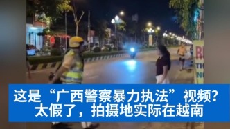 明查｜這是“廣西警察暴力執(zhí)法”視頻？太假了，拍攝地實(shí)際在越南