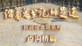 《沿著總書記的足跡》抗戰(zhàn)紀念地系列·盧溝橋篇