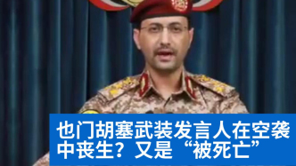 明查｜也門胡塞武裝發(fā)言人在以空襲中喪生？又是“被死亡”