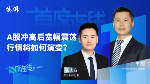 首席连线丨申万宏源王胜：A股冲高后宽幅震荡，行情将如何演变？