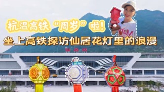 杭溫高鐵“周歲”啦！坐上高鐵探訪仙居花燈里的浪漫
