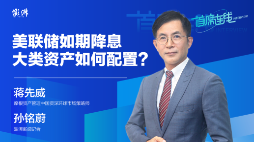 首席连线丨摩根资管蒋先威：美联储如期降息，大类资产如何配置？