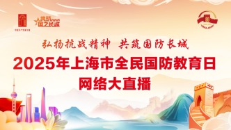 直播丨 “弘揚抗戰(zhàn)精神 共筑國防長城” 2025年上海市全民國防教育日網絡大直播活動