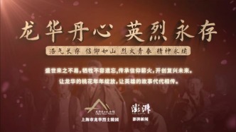 赓续红色血脉，《龙华丹心·英烈永存》系列短视频于烈士纪念日前夕上线
