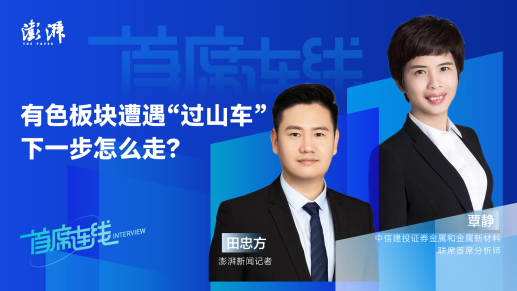 首席连线丨中信建投覃静：有色板块遭遇“过山车”，下一步怎么走？