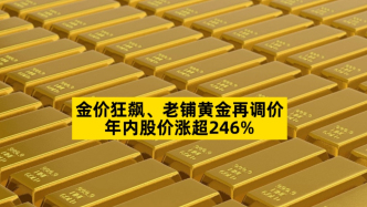 金价狂飙、老铺黄金再调价，年内股价涨超246%