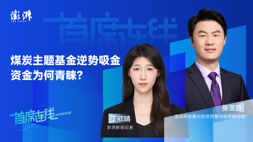 首席连线丨富国基金张圣贤：煤炭主题基金逆势吸金，资金为何青睐？