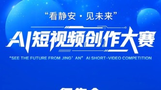 专项创作资金+多重激励，“看静安·见未来”AI短视频创作大赛全社会征稿