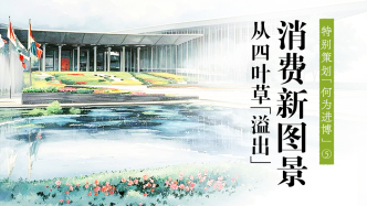 何为进博｜消费新图景，正从四叶草“溢出”