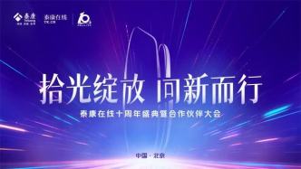 直播丨拾光绽放 向新而行——泰康在线十周年盛典暨合作伙伴大会